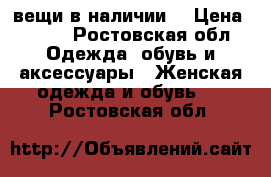 “вещи в наличии“ › Цена ­ 200 - Ростовская обл. Одежда, обувь и аксессуары » Женская одежда и обувь   . Ростовская обл.